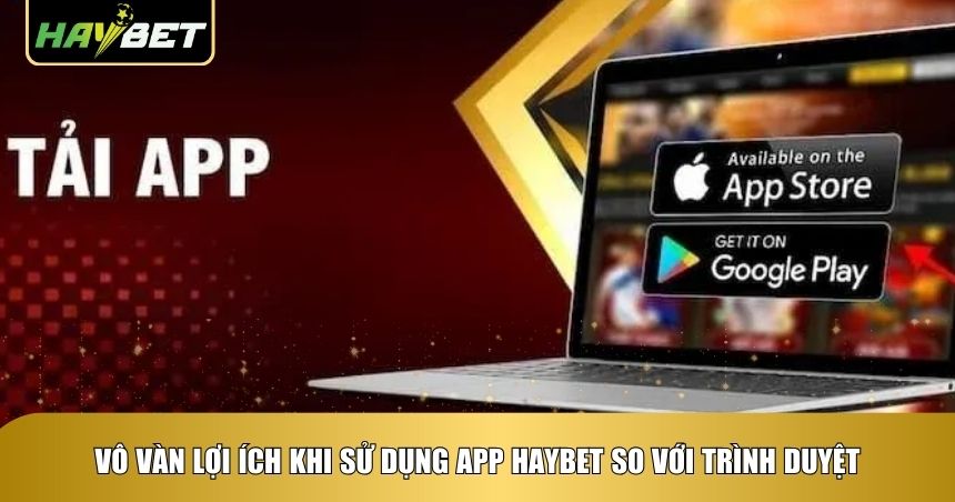 Nhiều lợi thế của app Haybet so với web
