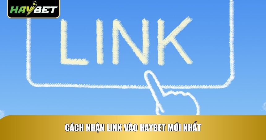 Cách nhận link vào Haybet mới nhất