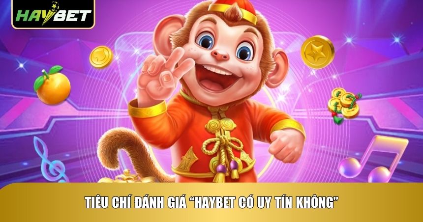 Tiêu chí đánh giá “Haybet có uy tín không”